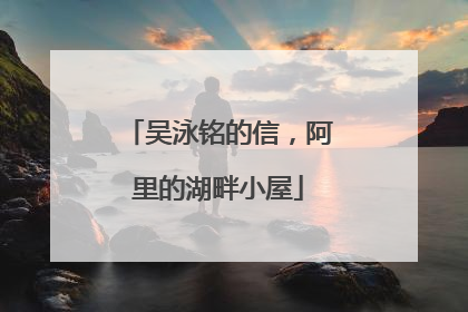 吴泳铭的信，阿里的湖畔小屋