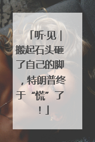 听·见｜搬起石头砸了自己的脚，特朗普终于“慌”了！