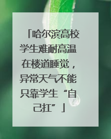 哈尔滨高校学生难耐高温在楼道睡觉，异常天气不能只靠学生“自己扛”