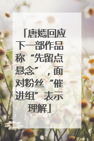 唐嫣回应下一部作品称“先留点悬念”，面对粉丝“催进组”表示理解
