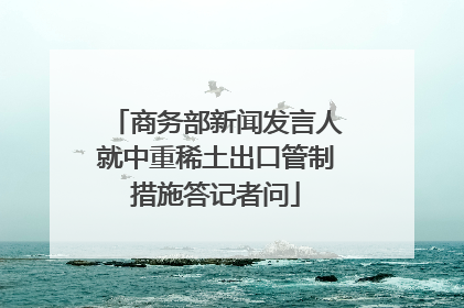 商务部新闻发言人就中重稀土出口管制措施答记者问