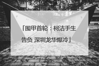 围甲首轮：柯洁手生告负 深圳龙华爆冷