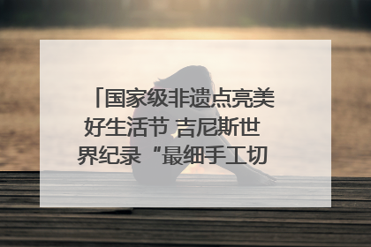 国家级非遗点亮美好生活节 吉尼斯世界纪录“最细手工切面”邀您来品！｜美好生活有“盐”味