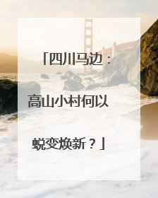 四川马边：高山小村何以蜕变焕新？