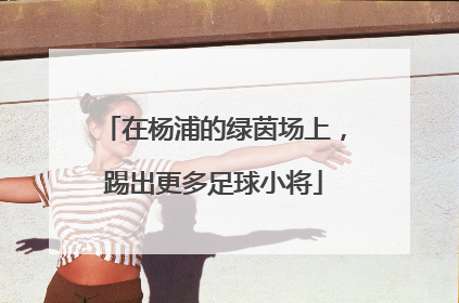 在杨浦的绿茵场上，踢出更多足球小将