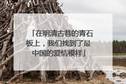 在明清古巷的青石板上，我们找到了最中国的爱情模样