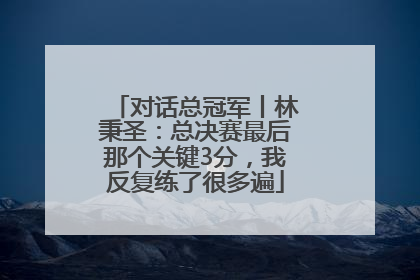 对话总冠军丨林秉圣：总决赛最后那个关键3分，我反复练了很多遍