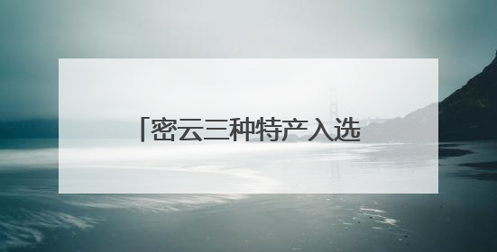 密云三种特产入选2025年第一批全国特质农品名录