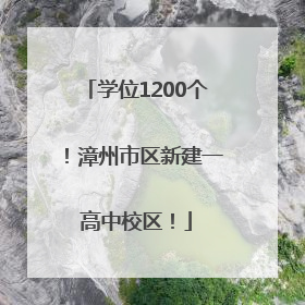 学位1200个！漳州市区新建一高中校区！