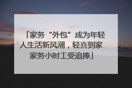 家务“外包”成为年轻人生活新风潮，轻喜到家家务小时工受追捧