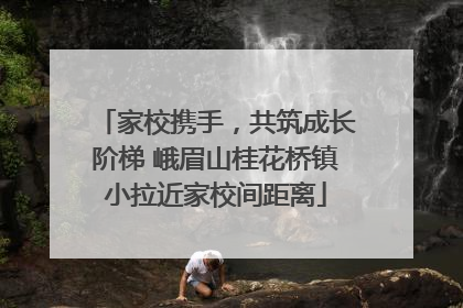 家校携手，共筑成长阶梯 峨眉山桂花桥镇小拉近家校间距离