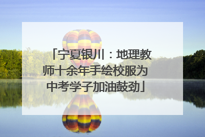宁夏银川：地理教师十余年手绘校服为中考学子加油鼓劲