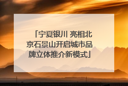宁夏银川 亮相北京石景山开启城市品牌立体推介新模式