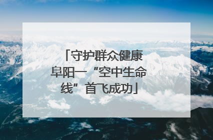 守护群众健康 阜阳一“空中生命线”首飞成功