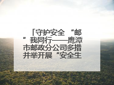 守护安全 “邮”我同行——鹰潭市邮政分公司多措并举开展“安全生产月”活动