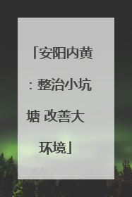 安阳内黄：整治小坑塘 改善大环境