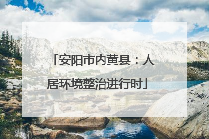 安阳市内黄县：人居环境整治进行时