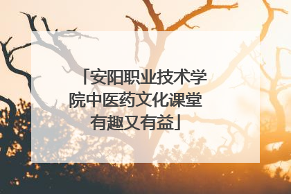 安阳职业技术学院中医药文化课堂有趣又有益
