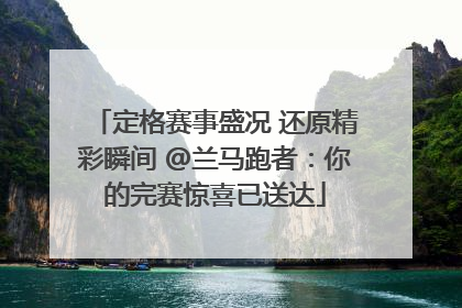 定格赛事盛况 还原精彩瞬间 @兰马跑者：你的完赛惊喜已送达
