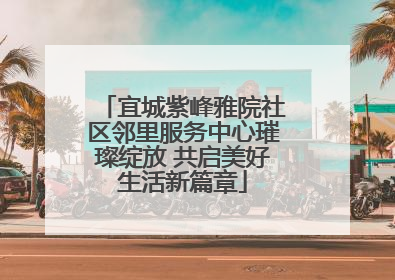 宜城紫峰雅院社区邻里服务中心璀璨绽放 共启美好生活新篇章