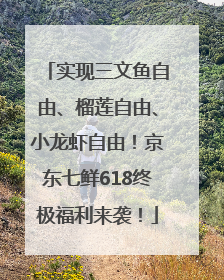 实现三文鱼自由、榴莲自由、小龙虾自由！京东七鲜618终极福利来袭！