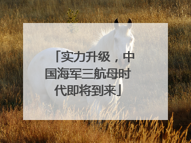 实力升级，中国海军三航母时代即将到来