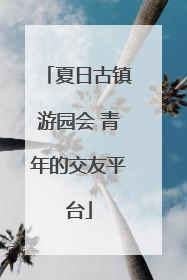 夏日古镇游园会 青年的交友平台