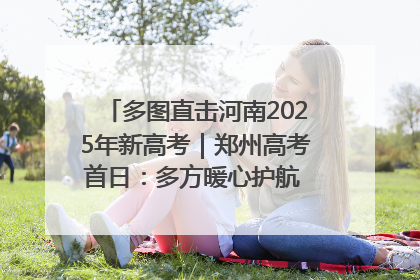多图直击河南2025年新高考｜郑州高考首日：多方暖心护航 助力学子逐梦