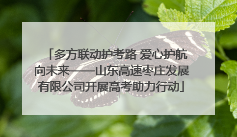 多方联动护考路 爱心护航向未来——山东高速枣庄发展有限公司开展高考助力行动