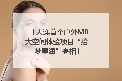 大连首个户外MR大空间体验项目“拾梦星海”亮相