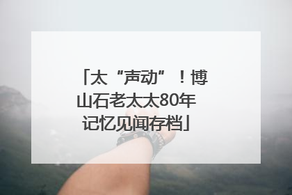 太“声动”！博山石老太太80年记忆见闻存档