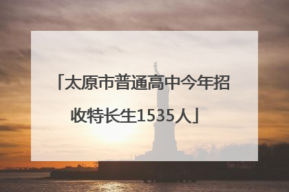 太原市普通高中今年招收特长生1535人