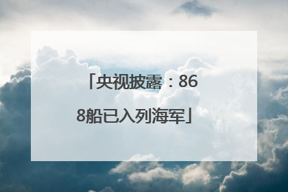 央视披露：868船已入列海军