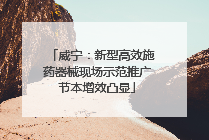 威宁：新型高效施药器械现场示范推广节本增效凸显