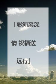 彩绳系深情 祝福送远行