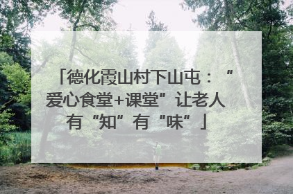 德化霞山村下山屯：“爱心食堂+课堂”让老人有“知”有“味”