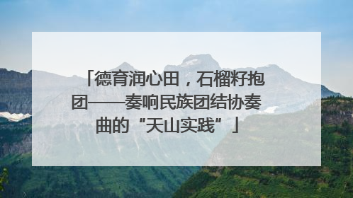 德育润心田，石榴籽抱团——奏响民族团结协奏曲的“天山实践”