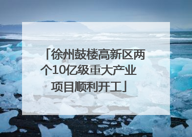 徐州鼓楼高新区两个10亿级重大产业项目顺利开工
