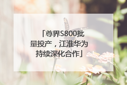 尊界S800批量投产，江淮华为持续深化合作