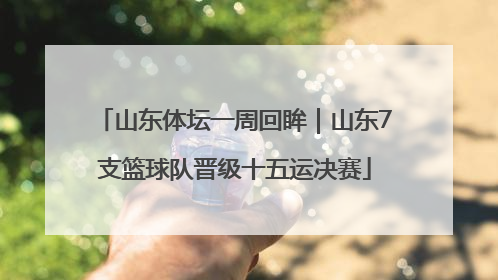 山东体坛一周回眸｜山东7支篮球队晋级十五运决赛