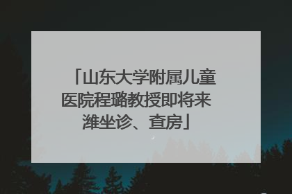 山东大学附属儿童医院程璐教授即将来潍坐诊、查房