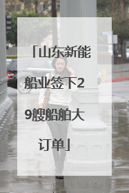 山东新能船业签下29艘船舶大订单