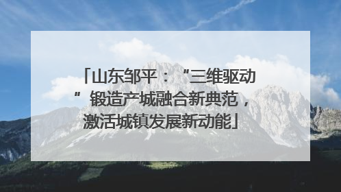 山东邹平：“三维驱动”锻造产城融合新典范，激活城镇发展新动能