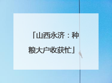 山西永济:种粮大户收获忙