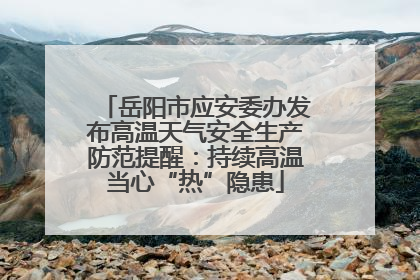 岳阳市应安委办发布高温天气安全生产防范提醒：持续高温当心“热”隐患