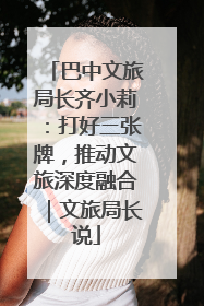 巴中文旅局长齐小莉：打好三张牌，推动文旅深度融合｜文旅局长说