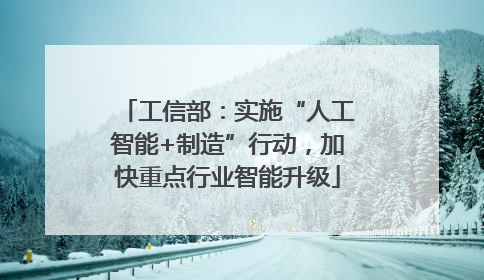 工信部：实施“人工智能+制造”行动，加快重点行业智能升级
