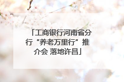 工商银行河南省分行“养老万里行”推介会 落地许昌