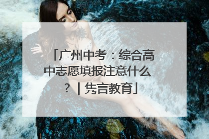 广州中考：综合高中志愿填报注意什么？｜隽言教育