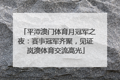 平潭澳门体育月冠军之夜：赛事冠军齐聚，见证岚澳体育交流高光